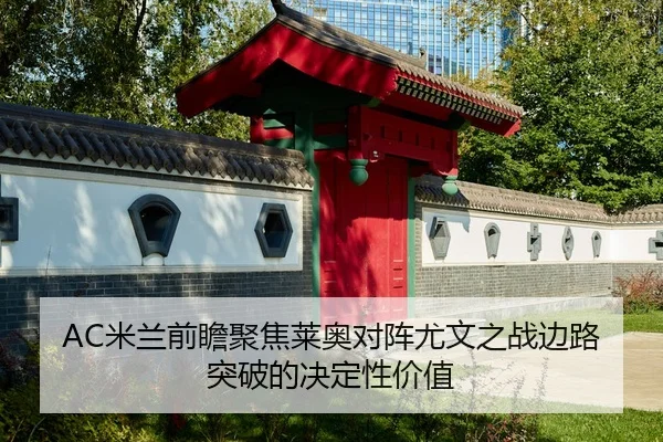 AC米兰前瞻聚焦莱奥对阵尤文之战边路突破的决定性价值