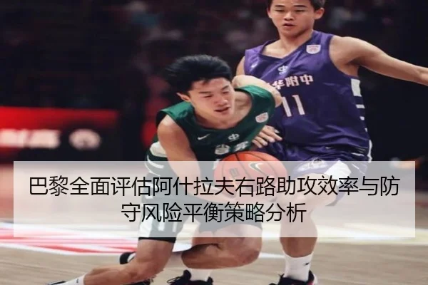巴黎全面评估阿什拉夫右路助攻效率与防守风险平衡策略分析