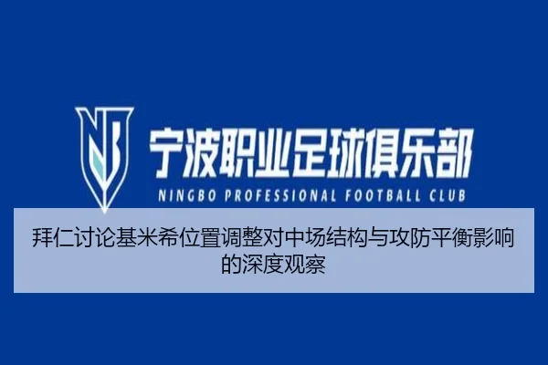 拜仁讨论基米希位置调整对中场结构与攻防平衡影响的深度观察