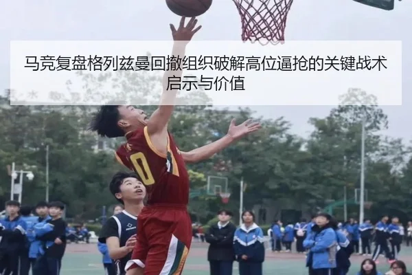 马竞复盘格列兹曼回撤组织破解高位逼抢的关键战术启示与价值
