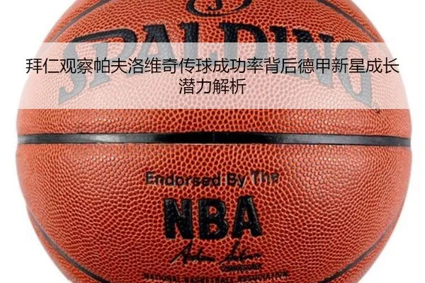 拜仁观察帕夫洛维奇传球成功率背后德甲新星成长潜力解析