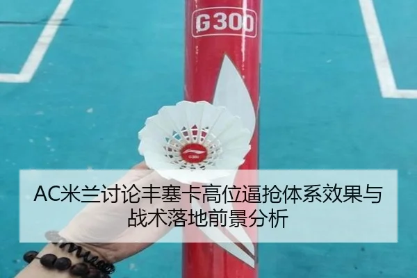AC米兰讨论丰塞卡高位逼抢体系效果与战术落地前景分析