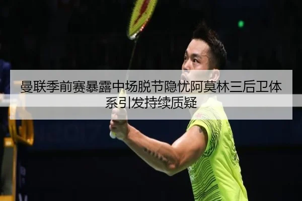 曼联季前赛暴露中场脱节隐忧阿莫林三后卫体系引发持续质疑