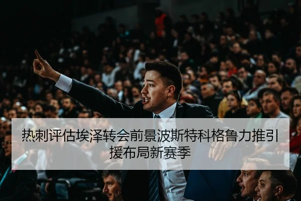 热刺评估埃泽转会前景波斯特科格鲁力推引援布局新赛季