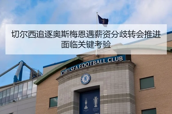 切尔西追逐奥斯梅恩遇薪资分歧转会推进面临关键考验