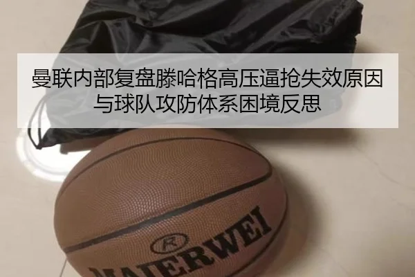 曼联内部复盘滕哈格高压逼抢失效原因与球队攻防体系困境反思