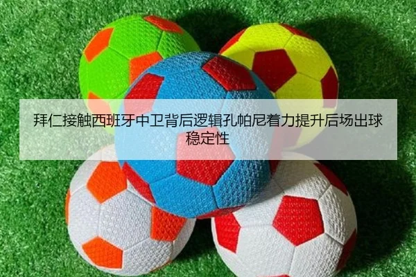 拜仁接触西班牙中卫背后逻辑孔帕尼着力提升后场出球稳定性
